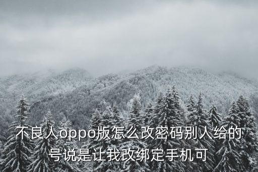 不良人2手游怎么换号，不良人oppo版怎么改密码别人给的号说是让我改绑定手机可