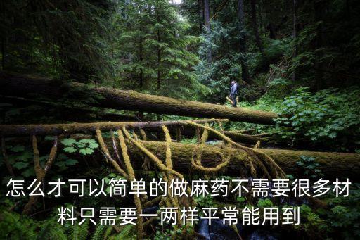 怎么才可以简单的做麻药不需要很多材料只需要一两样平常能用到