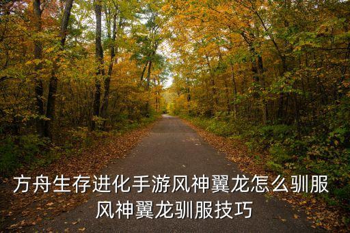 方舟生存进化手游风神翼龙怎么驯服 风神翼龙驯服技巧