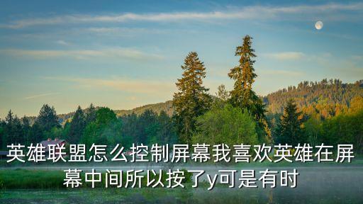 英雄联盟怎么控制屏幕我喜欢英雄在屏幕中间所以按了y可是有时