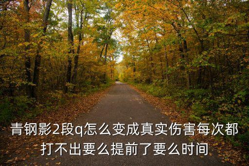 青钢影2段q怎么变成真实伤害每次都打不出要么提前了要么时间