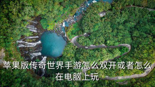 苹果版传奇世界手游怎么双开或者怎么在电脑上玩
