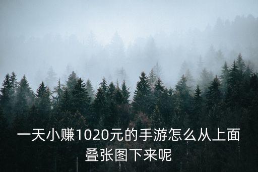 手游不灭之握怎么叠，一天小赚1020元的手游怎么从上面叠张图下来呢