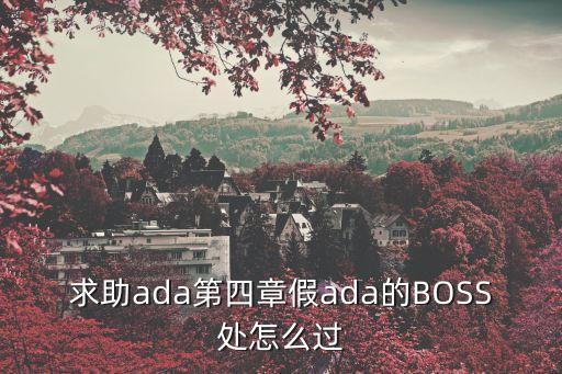 求助ada第四章假ada的BOSS处怎么过