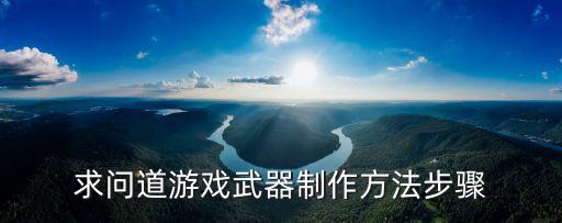 问道手游鬼道武器怎么做，求问道游戏武器制作方法步骤