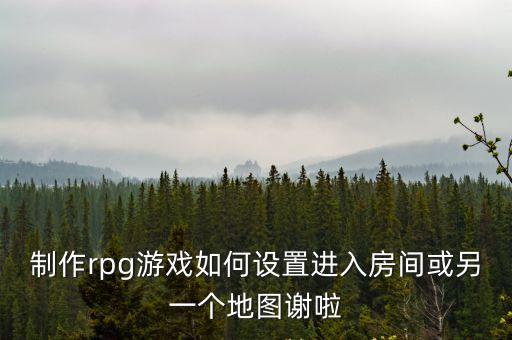 制作rpg游戏如何设置进入房间或另一个地图谢啦