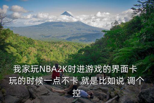 我家玩NBA2K时进游戏的界面卡 玩的时候一点不卡 就是比如说 调个控