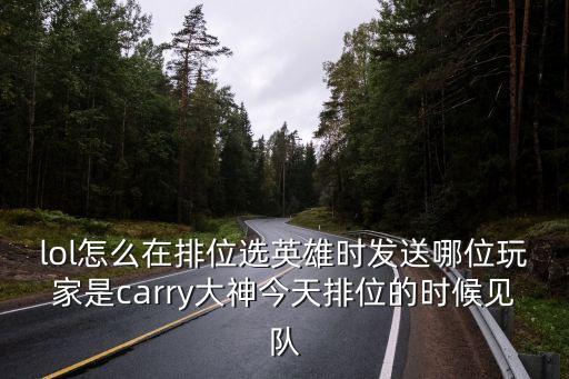 英雄联盟手游怎么分享段位给好友，lol怎么在排位选英雄时发送哪位玩家是carry大神今天排位的时候见队
