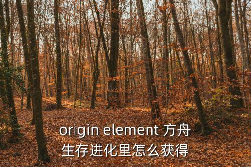 origin element 方舟生存进化里怎么获得