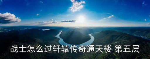 战士怎么过轩辕传奇通天楼 第五层