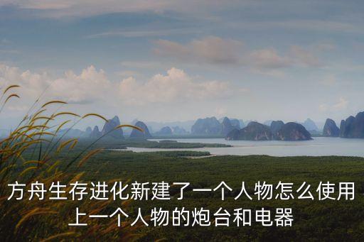 方舟生存进化新建了一个人物怎么使用上一个人物的炮台和电器
