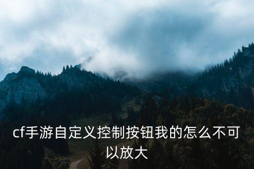 cf手游自定义控制按钮我的怎么不可以放大