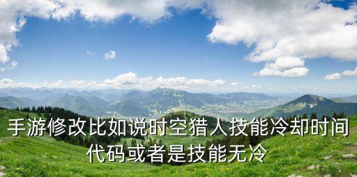 手游怎么发技能冷却，手游修改比如说时空猎人技能冷却时间代码或者是技能无冷