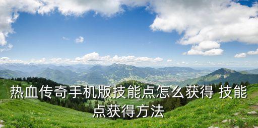 热血传奇手机版技能点怎么获得 技能点获得方法