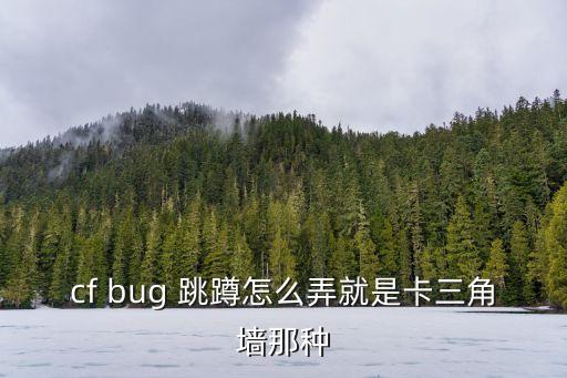 cf bug 跳蹲怎么弄就是卡三角墙那种