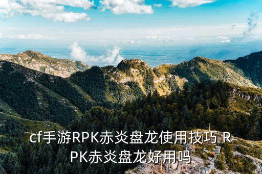 cf手游RPK赤炎盘龙使用技巧 RPK赤炎盘龙好用吗