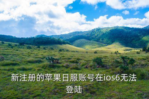 新注册的苹果日服账号在ios6无法登陆