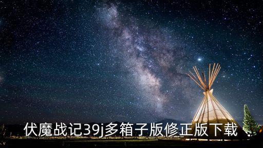 伏魔战记39j多箱子版修正版下载