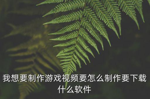 我想要制作游戏视频要怎么制作要下载什么软件