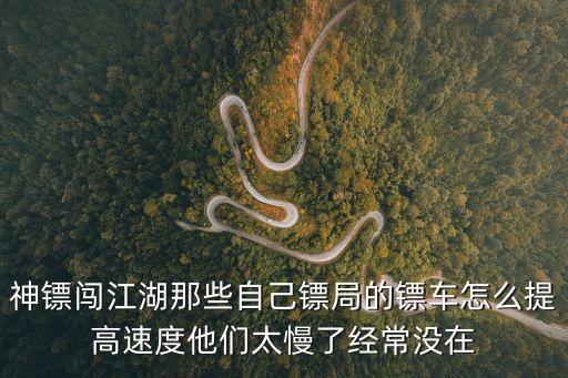 神镖闯江湖那些自己镖局的镖车怎么提高速度他们太慢了经常没在
