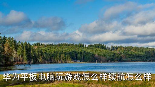 华为平板电脑玩游戏怎么样续航怎么样