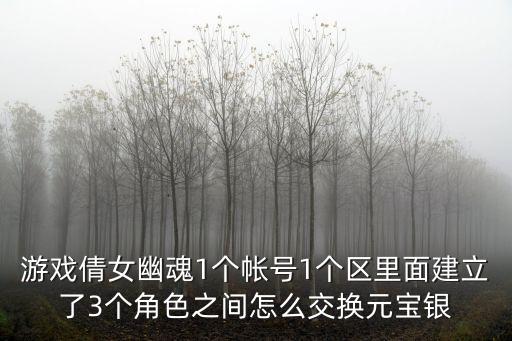 游戏倩女幽魂1个帐号1个区里面建立了3个角色之间怎么交换元宝银