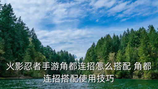 火影忍者手游角都连招怎么搭配 角都连招搭配使用技巧