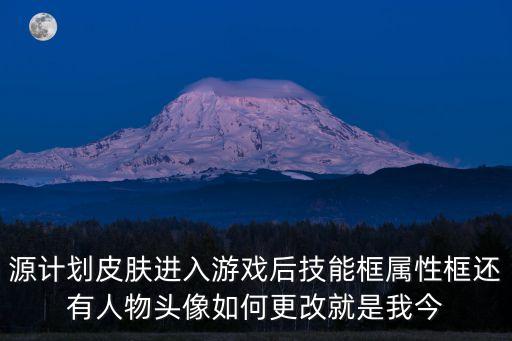 源计划皮肤进入游戏后技能框属性框还有人物头像如何更改就是我今