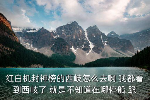 红白机封神榜的西岐怎么去啊 我都看到西岐了 就是不知道在哪停船 跪