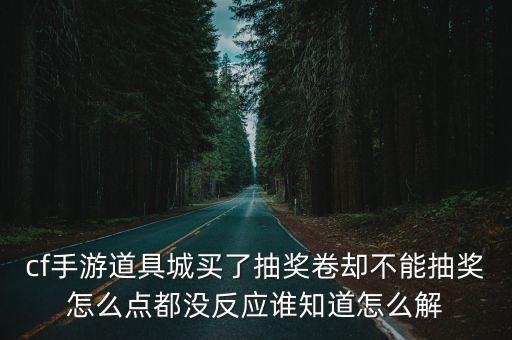 cf手游道具城买了抽奖卷却不能抽奖怎么点都没反应谁知道怎么解