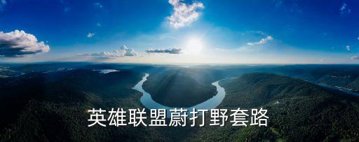 英雄联盟蔚打野套路