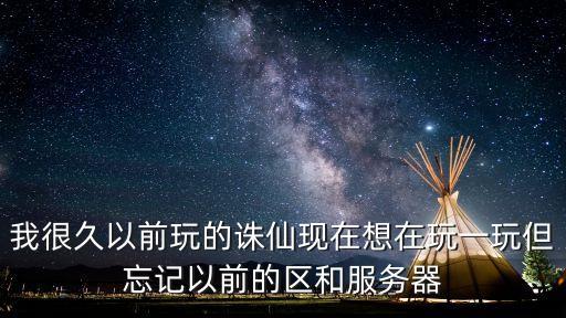 我很久以前玩的诛仙现在想在玩一玩但忘记以前的区和服务器