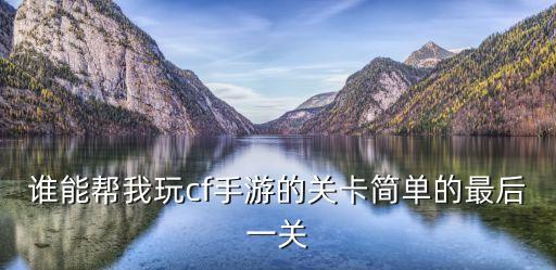 cf手游故地重游后面那关怎么进，CF挂关了怎么进游戏还有显示 我开的进进自雷 挂关了后进游戏 还显示