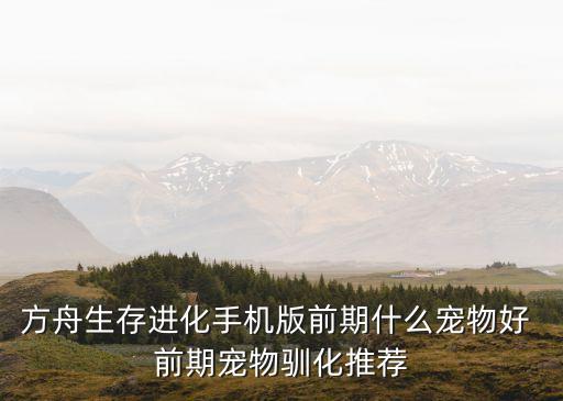 方舟生存进化手机版前期什么宠物好 前期宠物驯化推荐