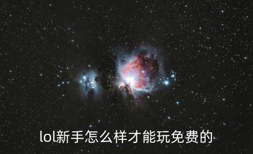 lol新手怎么样才能玩免费的