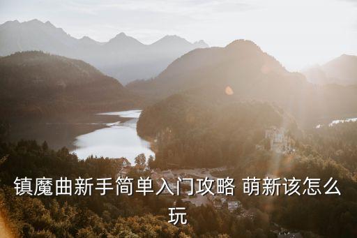 镇魔曲新手简单入门攻略 萌新该怎么玩