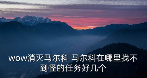 wow消灭马尔科 马尔科在哪里找不到怪的任务好几个