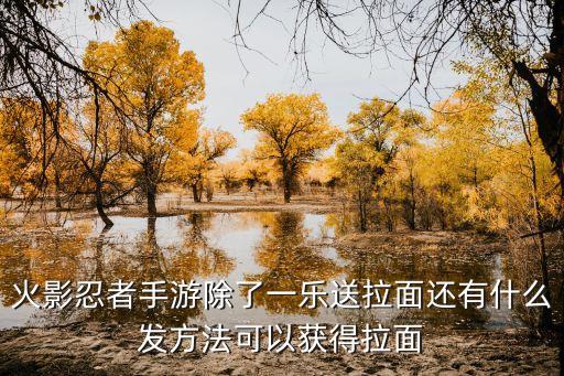 火影忍者手游除了一乐送拉面还有什么发方法可以获得拉面