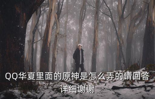 原神手游怎么获得原神武装，QQ华夏里面的原神是怎么弄的请回答详细谢谢