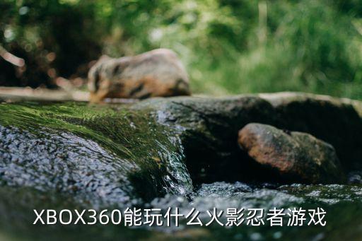 XBOX360能玩什么火影忍者游戏