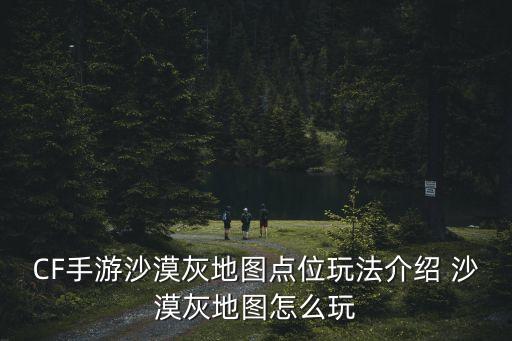 CF手游沙漠灰地图点位玩法介绍 沙漠灰地图怎么玩