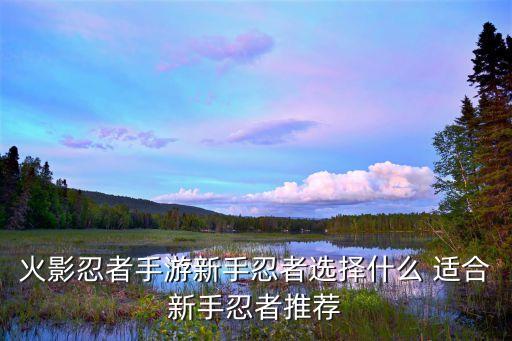 火影忍者手游新手忍者选择什么 适合新手忍者推荐