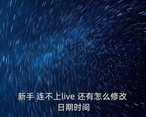 新手 连不上live 还有怎么修改日期时间