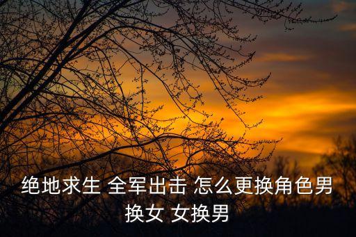 绝地求生 全军出击 怎么更换角色男换女 女换男