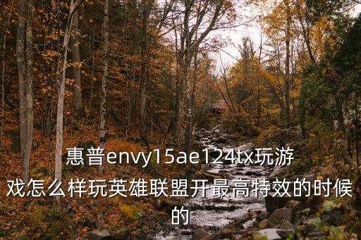 惠普envy15ae124tx玩游戏怎么样玩英雄联盟开最高特效的时候的