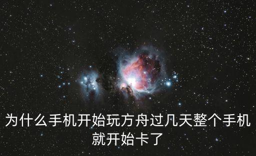 为什么手机开始玩方舟过几天整个手机就开始卡了