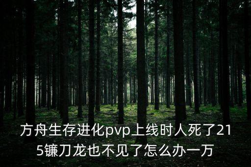 方舟生存进化pvp上线时人死了215镰刀龙也不见了怎么办一万