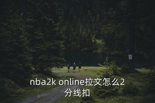 nba2k online拉文怎么2分线扣