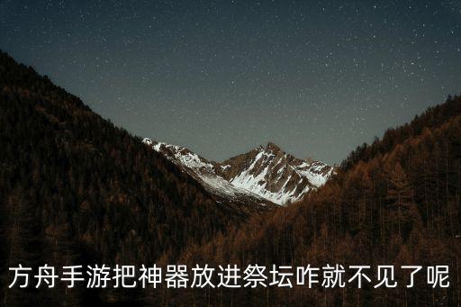 方舟手游把神器放进祭坛咋就不见了呢