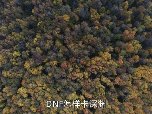 手游dnf韩服怎么卡深渊，dnf卡深渊技巧